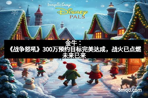 金牛:《战争怒吼》300万预约目标完美达成,战火已点燃未来已来