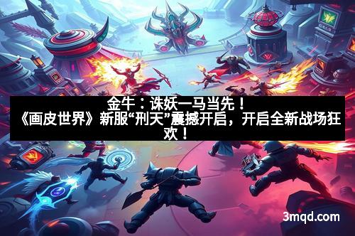 金牛:诛妖一马当先!《画皮世界》新服“刑天”震撼开启,开启全新战场狂欢!